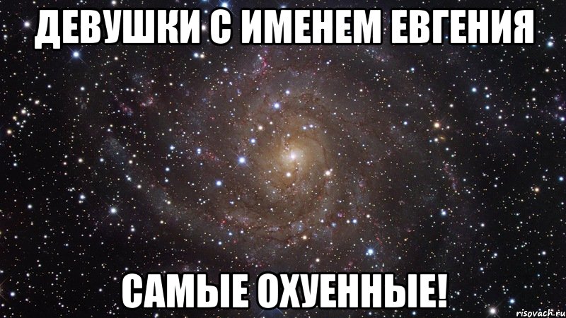 девушки с именем евгения самые охуенные!, Мем  Космос (офигенно)