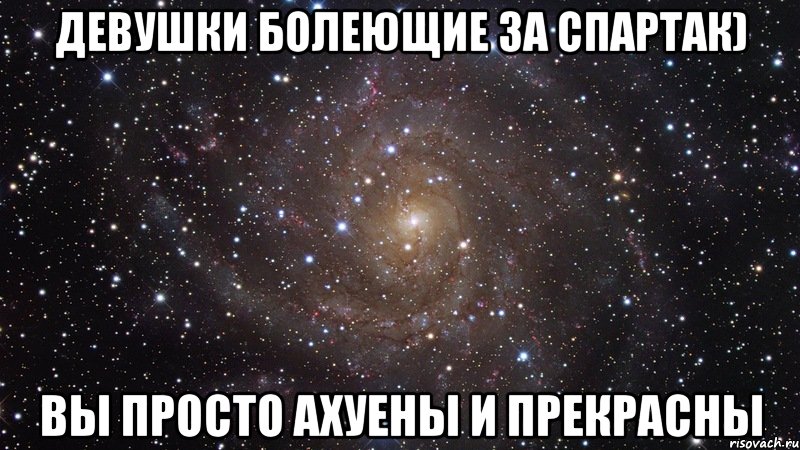 девушки болеющие за спартак) вы просто ахуены и прекрасны, Мем  Космос (офигенно)