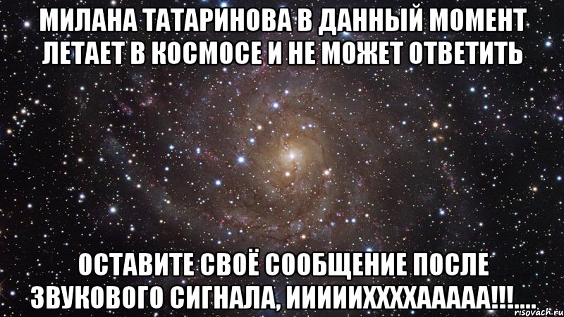 милана татаринова в данный момент летает в космосе и не может ответить оставите своё сообщение после звукового сигнала, иииииххххааааа!!!...., Мем  Космос (офигенно)
