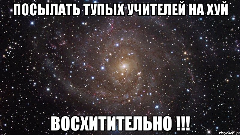 посылать тупых учителей на хуй восхитительно !!!, Мем  Космос (офигенно)