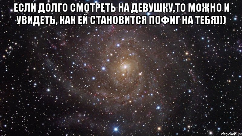 если долго смотреть на девушку,то можно и увидеть, как ей становится пофиг на тебя))) , Мем  Космос (офигенно)