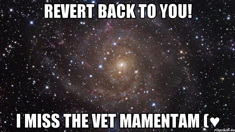 revert back to you! i miss the vet mamentam (♥, Мем  Космос (офигенно)