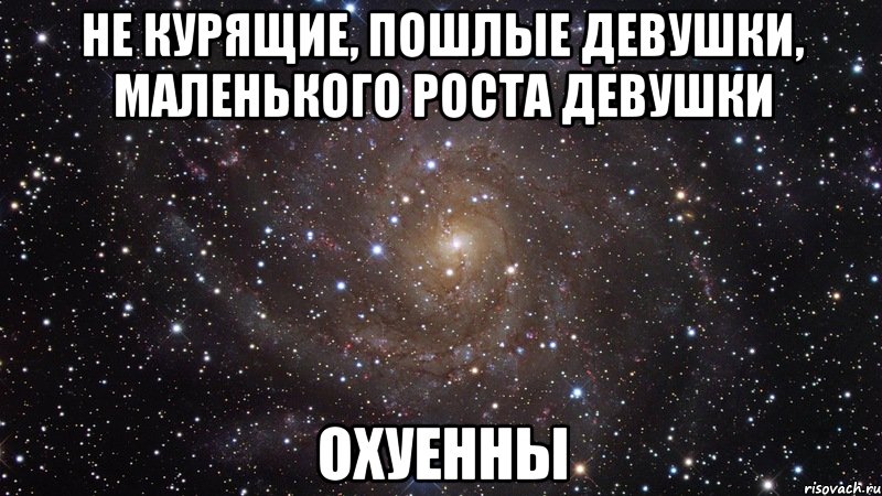 не курящие, пошлые девушки, маленького роста девушки охуенны, Мем  Космос (офигенно)