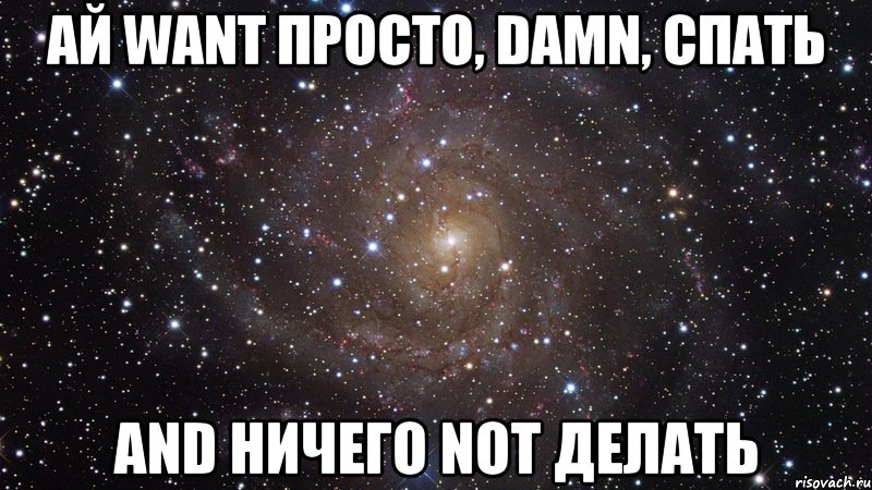 ай want просто, damn, спать and ничего not делать, Мем  Космос (офигенно)