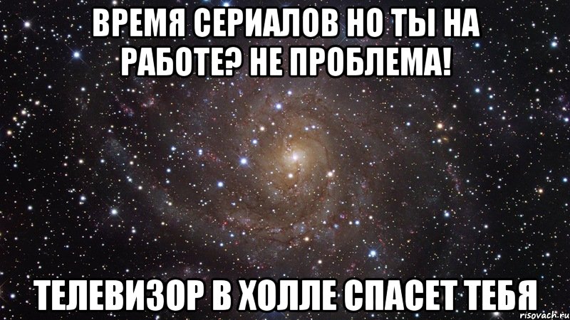 время сериалов но ты на работе? не проблема! телевизор в холле спасет тебя, Мем  Космос (офигенно)