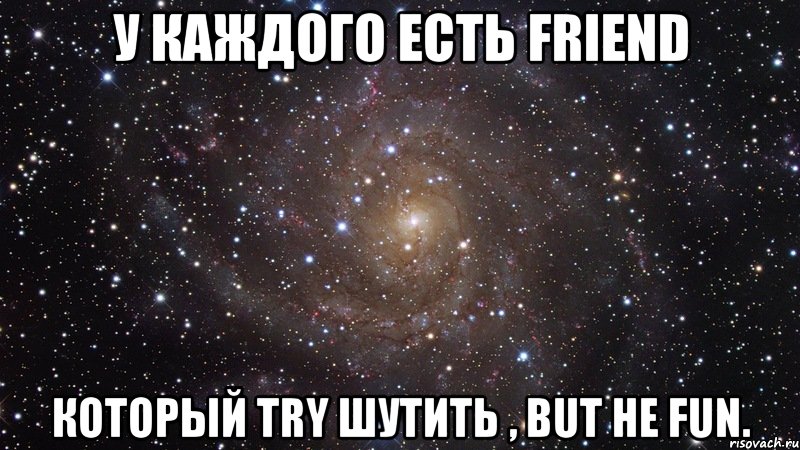 у каждого есть friend который try шутить , but не fun., Мем  Космос (офигенно)