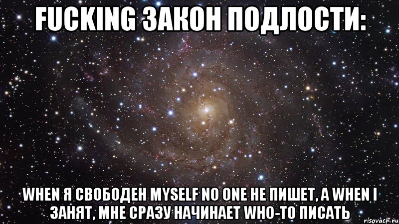 fucking закон подлости: when я свободен myself no one не пишет, а when i занят, мне сразу начинает who-то писать, Мем  Космос (офигенно)