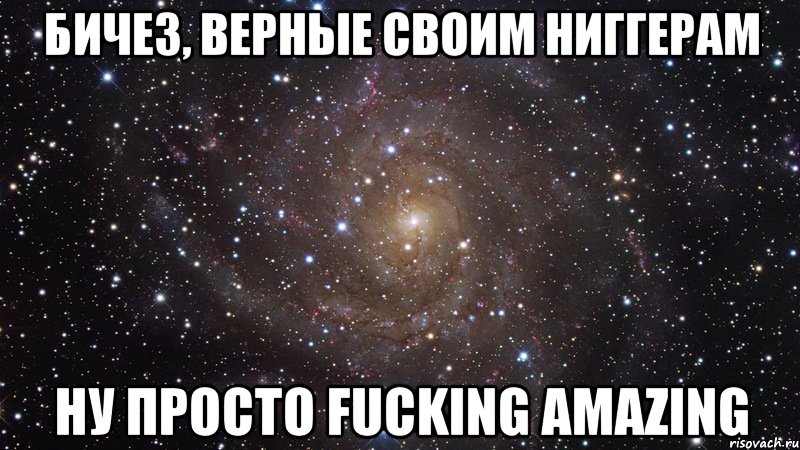 бичез, верные своим ниггерам ну просто fucking amazing, Мем  Космос (офигенно)