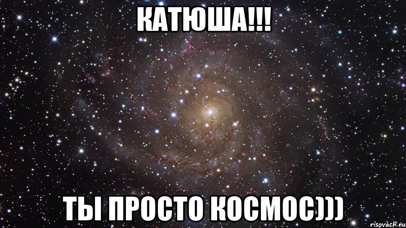 катюша!!! ты просто космос))), Мем  Космос (офигенно)