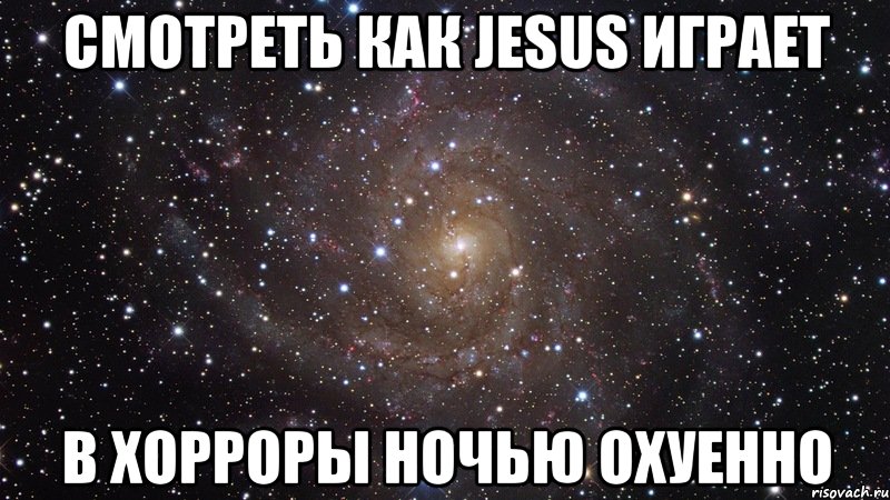 смотреть как jesus играет в хорроры ночью охуенно, Мем  Космос (офигенно)