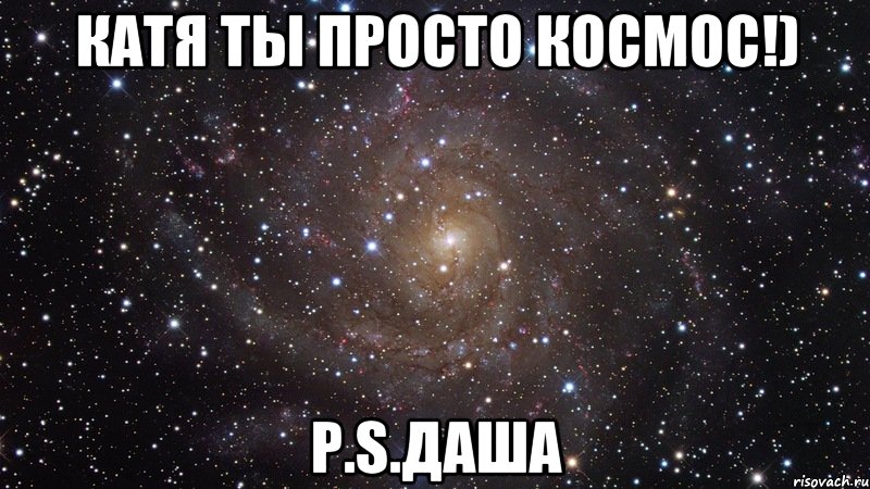 катя ты просто космос!) p.s.даша, Мем  Космос (офигенно)