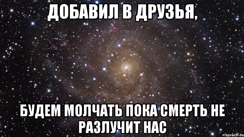 добавил в друзья, будем молчать пока смерть не разлучит нас, Мем  Космос (офигенно)