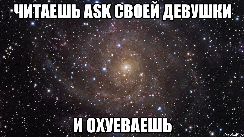 читаешь ask своей девушки и охуеваешь, Мем  Космос (офигенно)