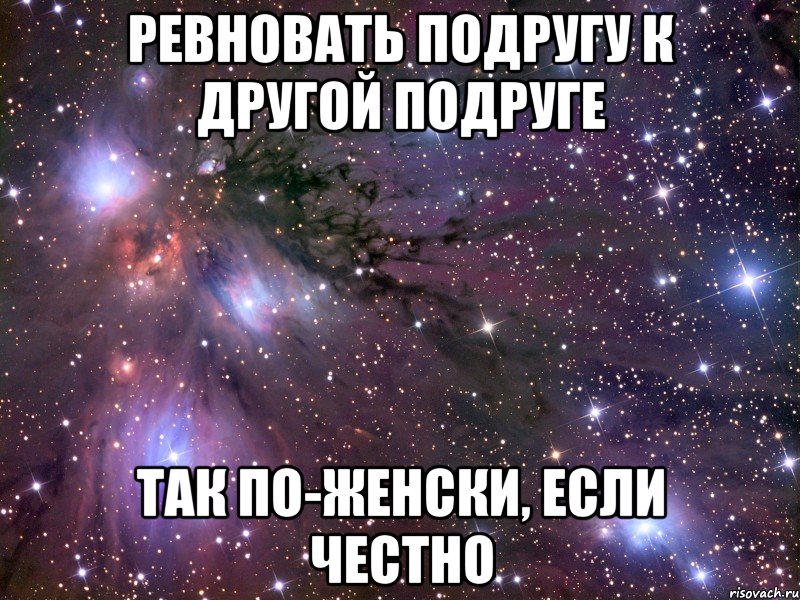 ревновать подругу к другой подруге так по-женски, если честно, Мем Космос