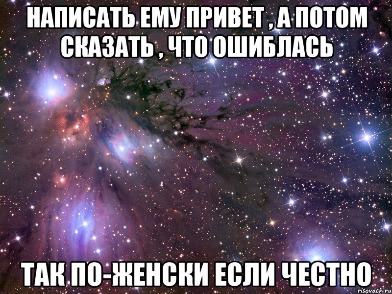 написать ему привет , а потом сказать , что ошиблась так по-женски если честно, Мем Космос