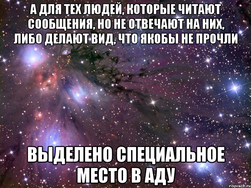 а для тех людей, которые читают сообщения, но не отвечают на них, либо делают вид, что якобы не прочли выделено специальное место в аду, Мем Космос