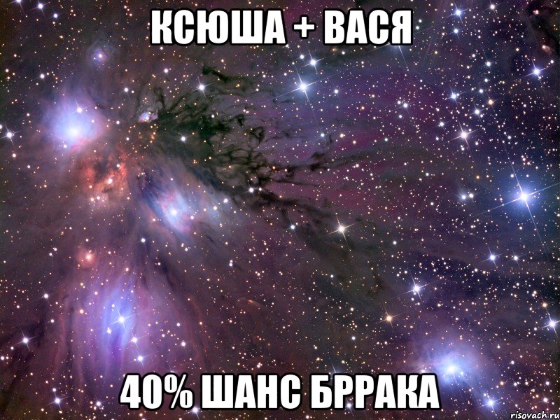 ксюша + вася 40% шанс бррака, Мем Космос