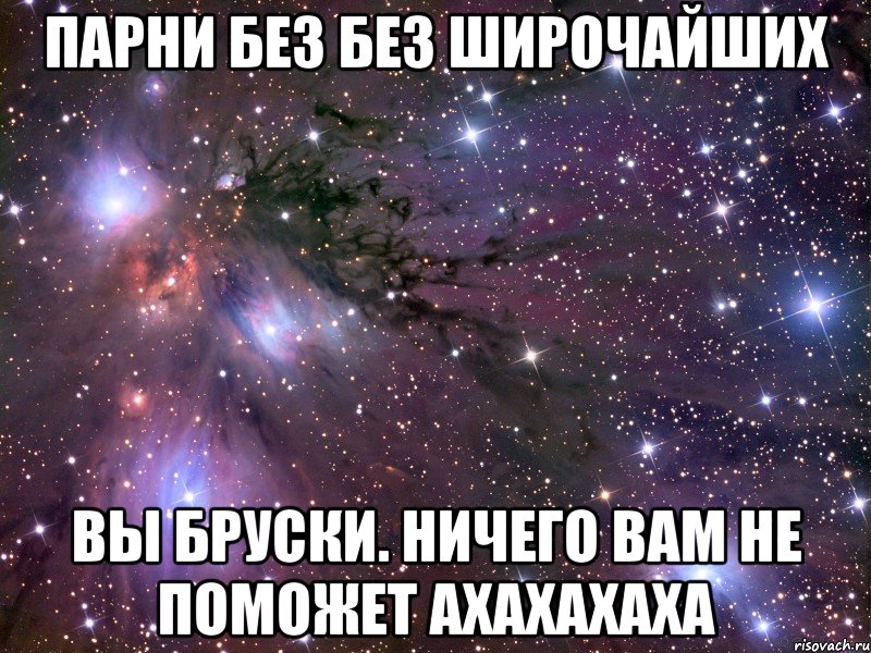 парни без без широчайших вы бруски. ничего вам не поможет ахахахаха, Мем Космос