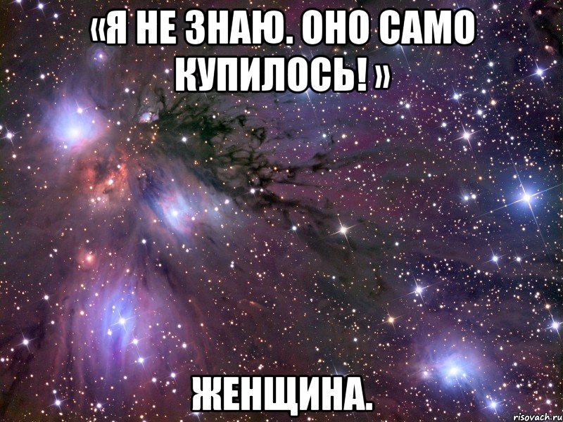 «я не знаю. оно само купилось! » женщина., Мем Космос
