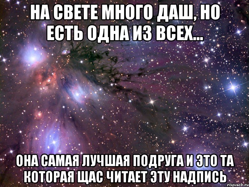на свете много даш, но есть одна из всех... она самая лучшая подруга и это та которая щас читает эту надпись, Мем Космос