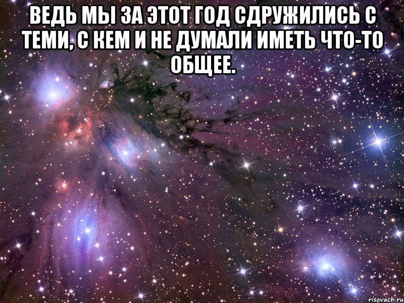 ведь мы за этот год сдружились с теми, с кем и не думали иметь что-то общее. , Мем Космос