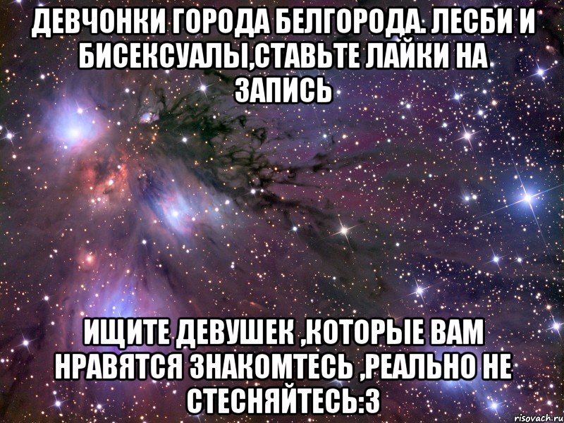 девчонки города белгорода. лесби и бисексуалы,ставьте лайки на запись ищите девушек ,которые вам нравятся знакомтесь ,реально не стесняйтесь:з, Мем Космос