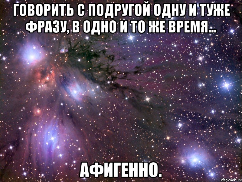 говорить с подругой одну и туже фразу, в одно и то же время... афигенно., Мем Космос