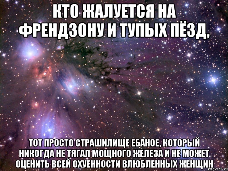 кто жалуется на френдзону и тупых пёзд, тот просто страшилище ебаное, который никогда не тягал мощного железа и не может оценить всей охуенности влюбленных женщин, Мем Космос