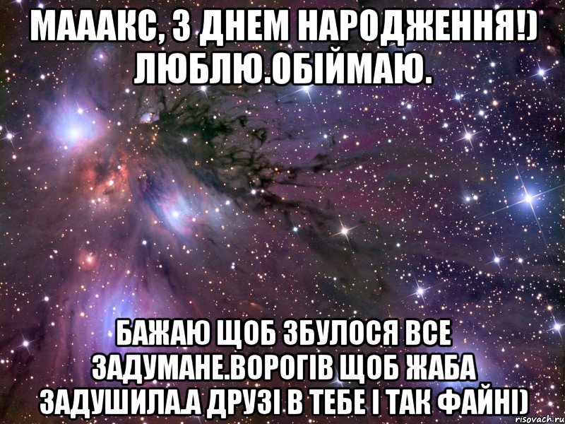 мааакс, з днем народження!) люблю.обіймаю. бажаю щоб збулося все задумане.ворогів щоб жаба задушила.а друзі в тебе і так файні), Мем Космос