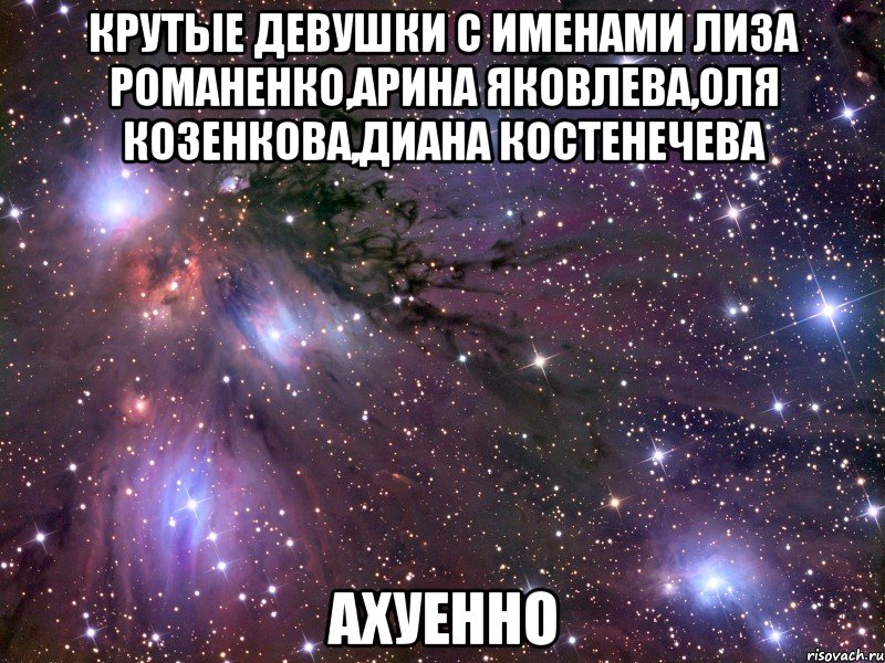 крутые девушки с именами лиза романенко,арина яковлева,оля козенкова,диана костенечева ахуенно, Мем Космос