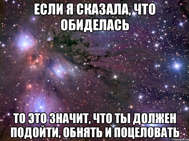 если я сказала, что обиделась то это значит, что ты должен подойти, обнять и поцеловать, Мем Космос