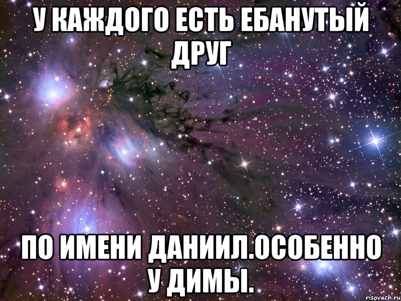 у каждого есть ебанутый друг по имени даниил.особенно у димы., Мем Космос