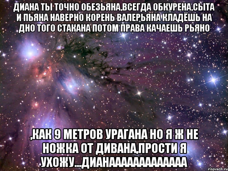 диана ты точно обезьяна,всегда обкурена,сыта и пьяна наверно корень валерьяна кладёшь на дно того стакана потом права качаешь рьяно ,как 9 метров урагана но я ж не ножка от дивана,прости я ухожу...дианааааааааааааа, Мем Космос