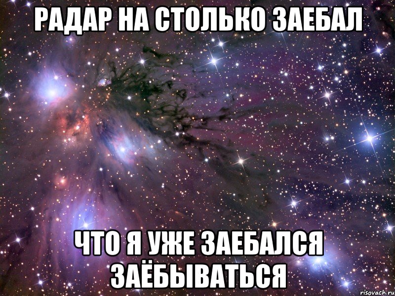 радар на столько заебал что я уже заебался заёбываться, Мем Космос