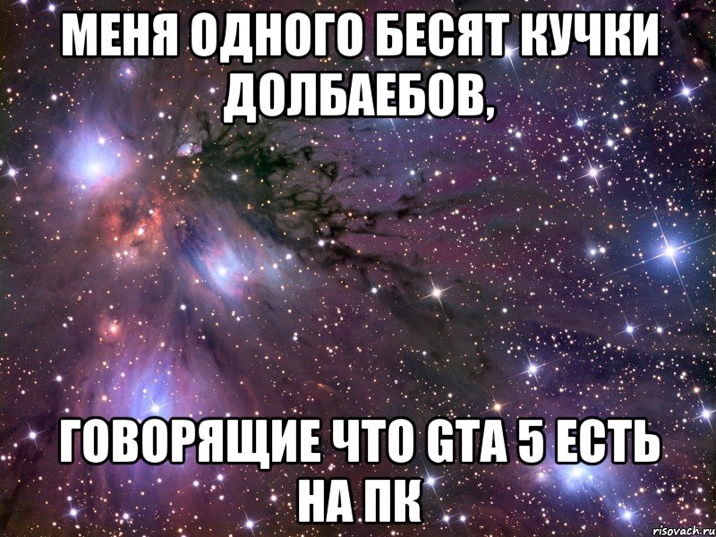 меня одного бесят кучки долбаебов, говорящие что gta 5 есть на пк, Мем Космос