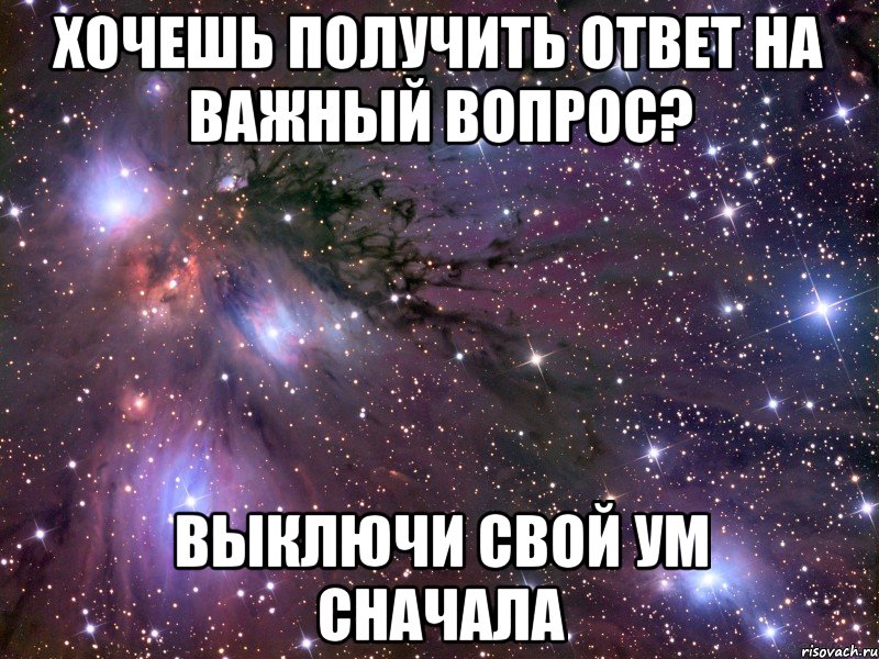 хочешь получить ответ на важный вопрос? выключи свой ум сначала, Мем Космос