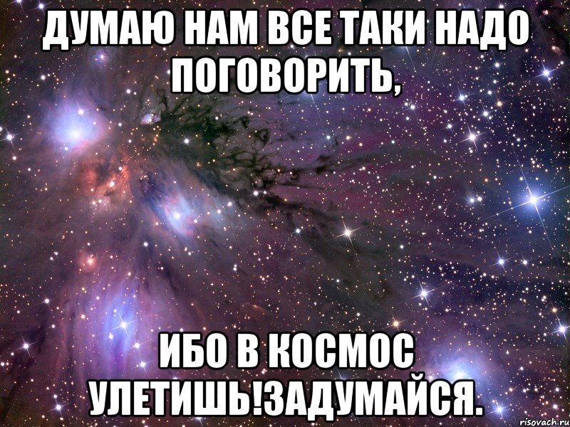 думаю нам все таки надо поговорить, ибо в космос улетишь!задумайся., Мем Космос