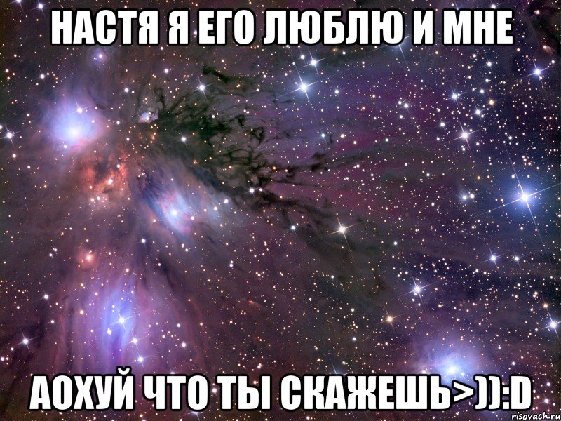 настя я его люблю и мне аохуй что ты скажешь>)):d, Мем Космос