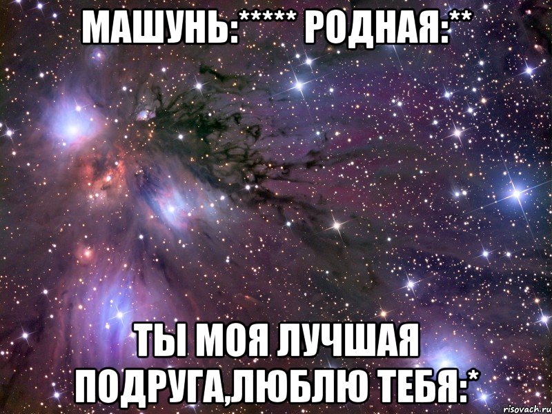 машунь:***** родная:** ты моя лучшая подруга,люблю тебя:*, Мем Космос