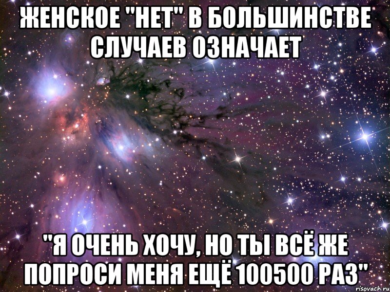 женское "нет" в большинстве случаев означает "я очень хочу, но ты всё же попроси меня ещё 100500 раз", Мем Космос