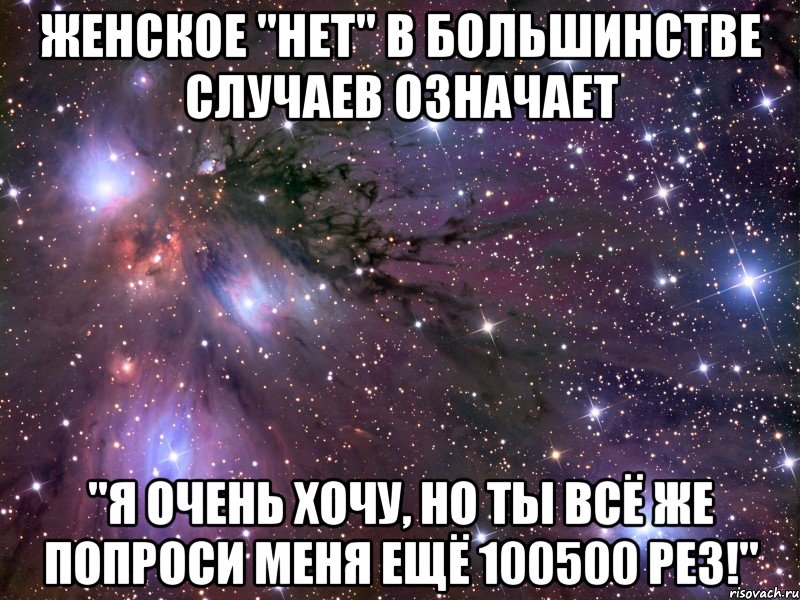 женское "нет" в большинстве случаев означает "я очень хочу, но ты всё же попроси меня ещё 100500 рез!", Мем Космос