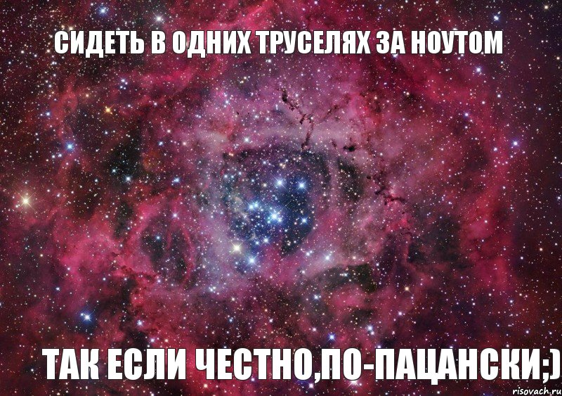 Сидеть в одних труселях за ноутом Так если честно,по-пацански;), Мем Ты просто космос