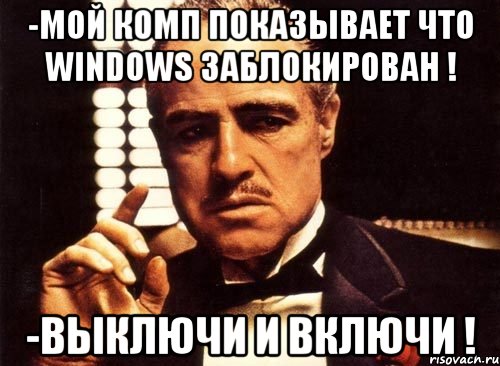 -мой комп показывает что windows заблокирован ! -выключи и включи !, Мем крестный отец