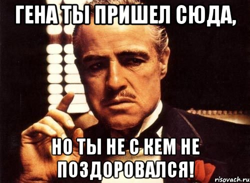 гена ты пришел сюда, но ты не с кем не поздоровался!, Мем крестный отец