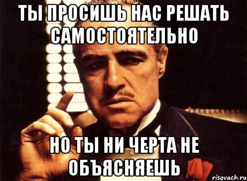 ты просишь нас решать самостоятельно но ты ни черта не объясняешь, Мем крестный отец