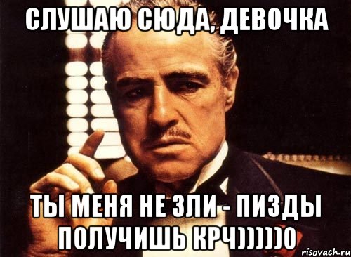 слушаю сюда, девочка ты меня не зли - пизды получишь крч)))))0, Мем крестный отец