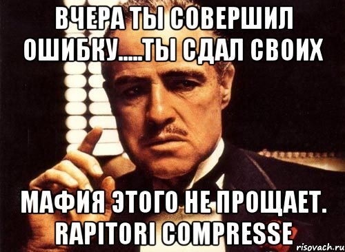 вчера ты совершил ошибку.....ты сдал своих мафия этого не прощает. rapitori compresse, Мем крестный отец