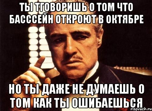 ты тговоришь о том что басссейн откроют в октябре но ты даже не думаешь о том как ты ошибаешься, Мем крестный отец