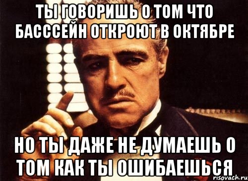 ты говоришь о том что басссейн откроют в октябре но ты даже не думаешь о том как ты ошибаешься, Мем крестный отец