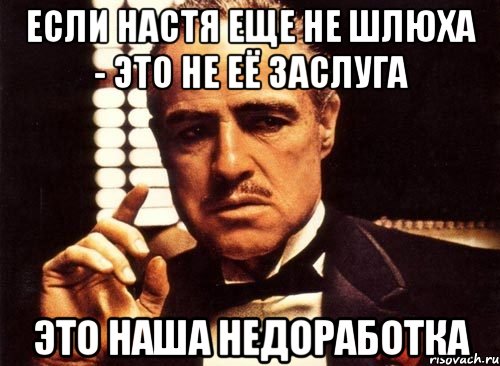 если настя еще не шлюха - это не её заслуга это наша недоработка, Мем крестный отец